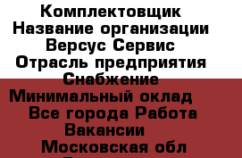 Комплектовщик › Название организации ­ Версус Сервис › Отрасль предприятия ­ Снабжение › Минимальный оклад ­ 1 - Все города Работа » Вакансии   . Московская обл.,Бронницы г.